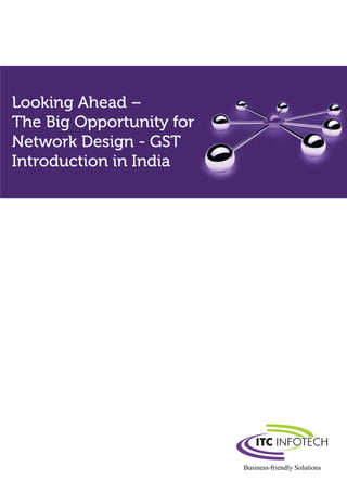Looking Ahead –
The Big Opportunity for
Network Design - GST
Introduction in India
 