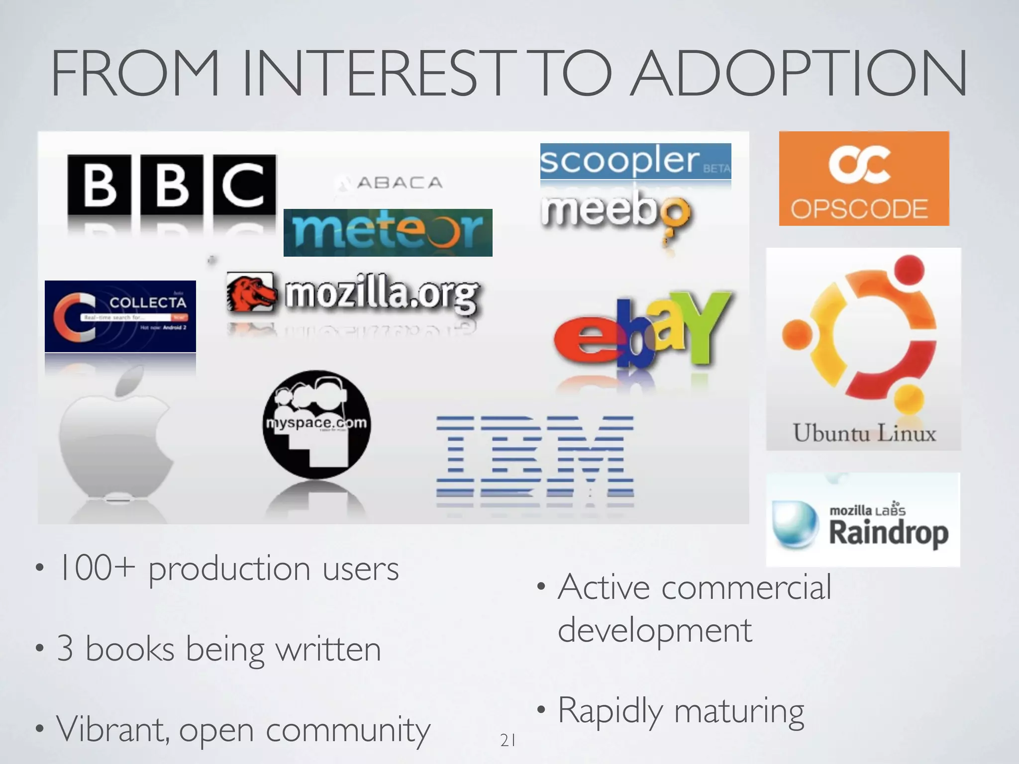 FROM INTEREST TO ADOPTION




• 100+   production users          • Active
                                          commercial
•3
                                    development
     books being written
                                   • Rapidly   maturing
• Vibrant, open   community   21
 
