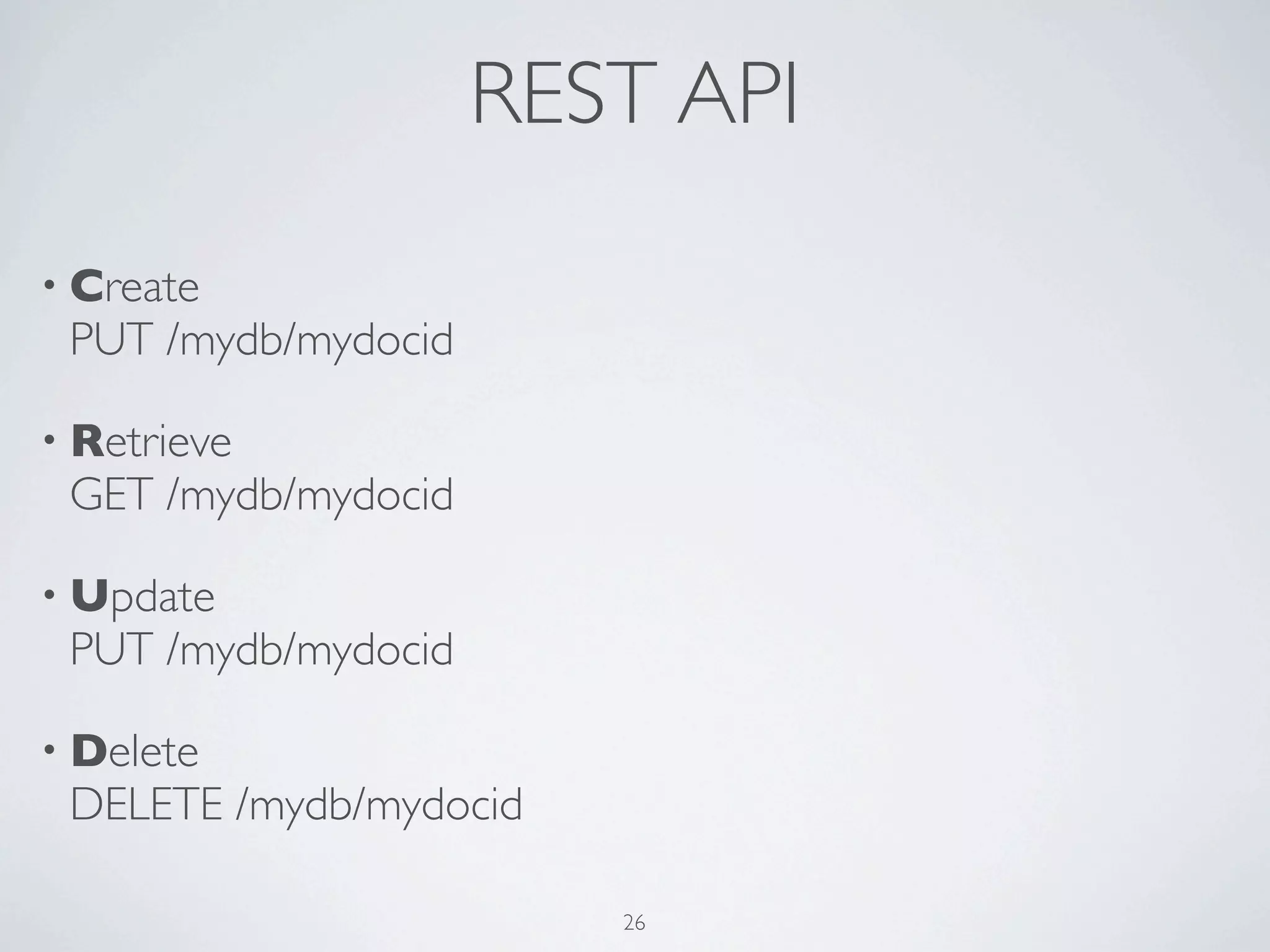 REST API
• Create
 PUT /mydb/mydocid

• Retrieve
 GET /mydb/mydocid

• Update
 PUT /mydb/mydocid

• Delete
 DELETE /mydb/mydocid

                        26
 
