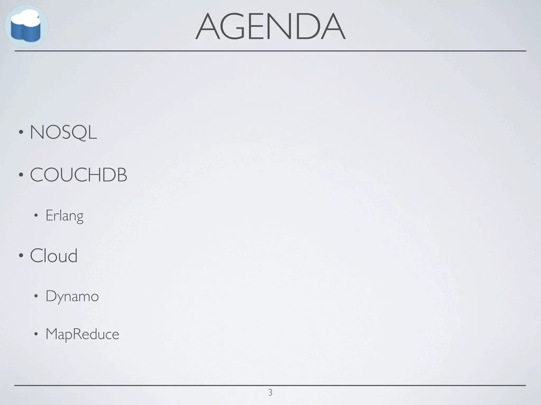 AGENDA

• NOSQL

• COUCHDB

 •   Erlang

• Cloud

 •   Dynamo

 •   MapReduce


                   3
 
