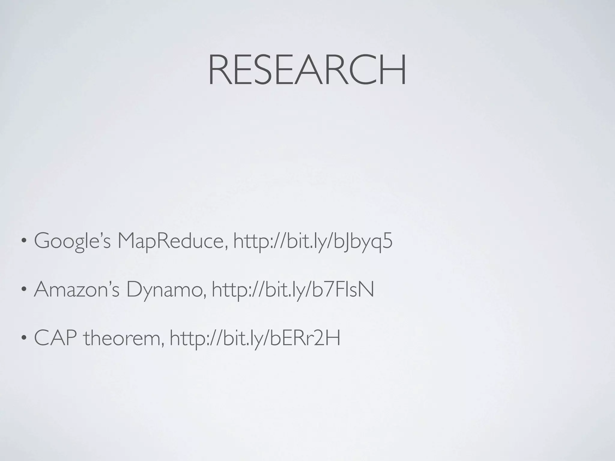 RESEARCH


• Google’s   MapReduce, http://bit.ly/bJbyq5

• Amazon’s   Dynamo, http://bit.ly/b7FlsN

• CAP   theorem, http://bit.ly/bERr2H
 