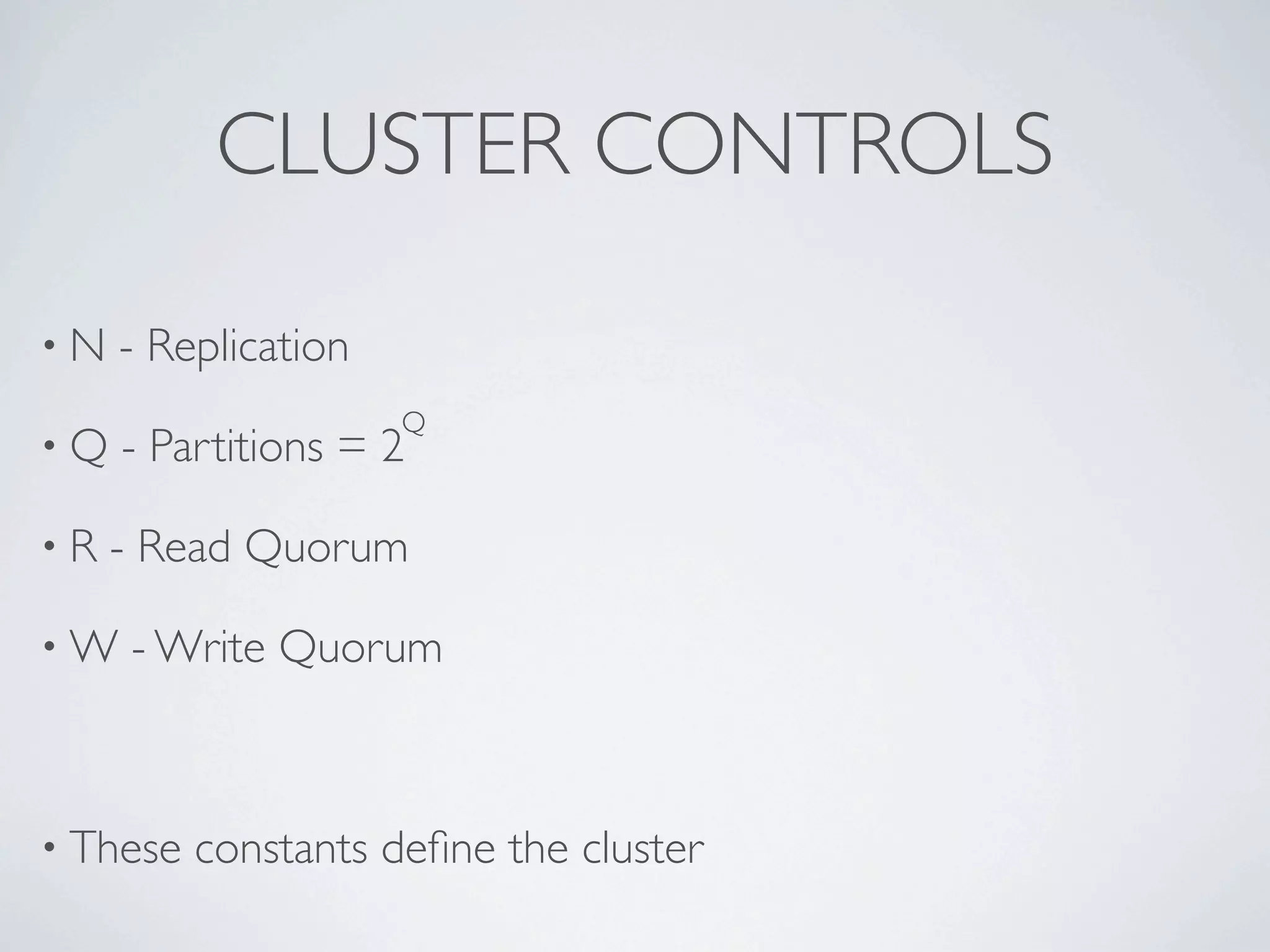 CLUSTER CONTROLS

•N   - Replication
                     Q
•Q   - Partitions = 2

•R   - Read Quorum

•W   - Write Quorum



• These   constants deﬁne the cluster
 