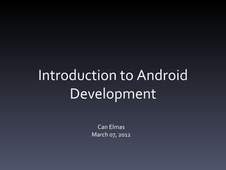 Introduction to Android
     Development
         Can Elmas
        March 07, 2012
 