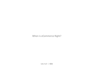 When is eCommerce Right?
Jake Aull | GSU
 