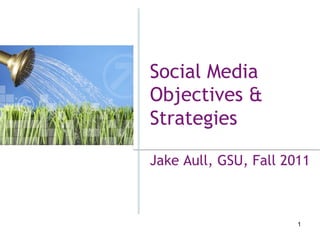 Social Media
Objectives &
Strategies

Jake Aull, GSU, Fall 2011



                       1
 