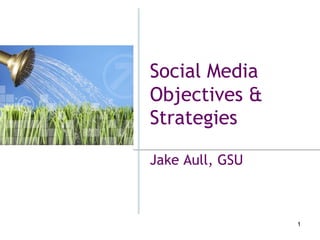 Jake Aull, GSU
Social Media
Objectives &
Strategies
1
 