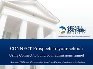 CONNECT Prospects to your school:
Using Connect to build your admissions funnel
Amanda Gilliland, Communications Coordinator, Graduate Admissions
 