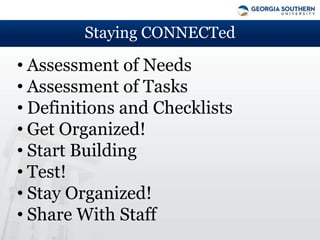 Staying CONNECTed

• Assessment of Needs
• Assessment of Tasks
• Definitions and Checklists
• Get Organized!
• Start Building
• Test!
• Stay Organized!
• Share With Staff
 