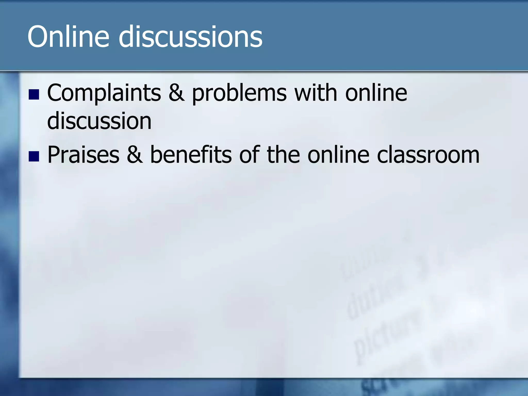 Online discussions
 Complaints & problems with online
  discussion
 Praises & benefits of the online classroom
 