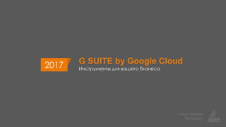 Value Added
Distributor
G SUITE by Google Cloud
Инструменты для вашего бизнеса
2017
 