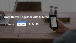 Work Better Together with G Suite
 