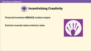 The Science of Behavior
Incentivizing Creativity
Financial incentives REDUCE creative output
Extrinsic rewards reduce intr...