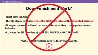 The Science of Behavior
Does Punishment Work?
-Short-term solution
-Threats of punishment increase the INTRINSIC value of ...