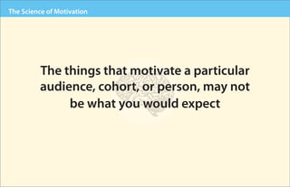 The Science of Motivation




         The things that motivate a particular
         audience, cohort, or person, may not...
