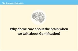 The Science of Motivation




        Why do we care about the brain when
            we talk about Gamification?
 