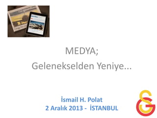 MEDYA;
Gelenekselden Yeniye...
İsmail H. Polat
2 Aralık 2013 - İSTANBUL

 