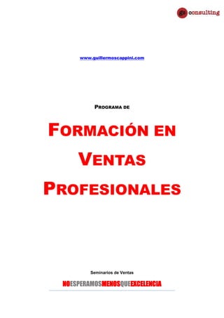 www.guillermoscappini.com
PROGRAMA DE
FORMACIÓN EN
VENTAS
PROFESIONALES
Seminarios de Ventas
NOESPERAMOSMENOSQUEEXCELENCIA
 