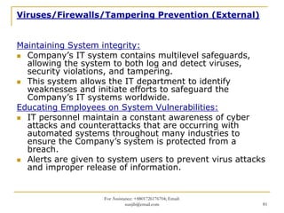 Viruses/Firewalls/Tampering Prevention (External)


Maintaining System integrity:
  Company’s IT system contains multileve...