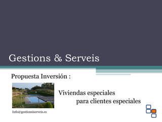 Gestions & Serveis 
Propuesta Inversión : 
Viviendas especiales 
para clientes especiales 
Info@gestionsiserveis.es 
 