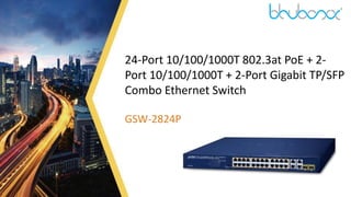 1
24-Port 10/100/1000T 802.3at PoE + 2-
Port 10/100/1000T + 2-Port Gigabit TP/SFP
Combo Ethernet Switch
GSW-2824P
 