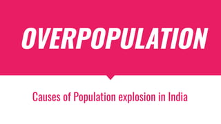 OVERPOPULATION
Causes of Population explosion in India
 