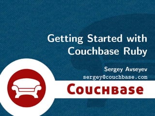 Getting Started with
    Couchbase Ruby
              Sergey Avseyev
       sergey@couchbase.com
 