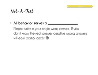 Not-A-Test
•  All behavior serves a __________________.
Please write in your single word answer. If you
don’t know the real answer, creative wrong answers
will earn partial credit ☺
Science
 
