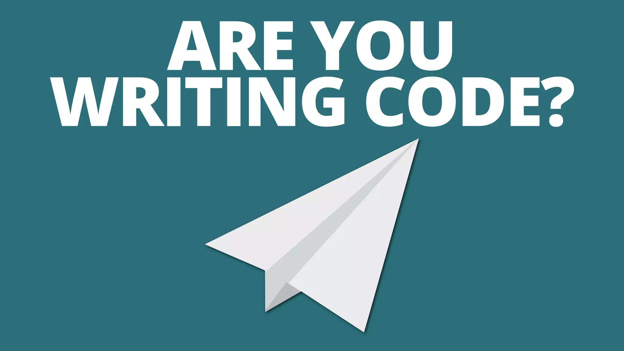 ARE YOU
WRITING CODE?
 