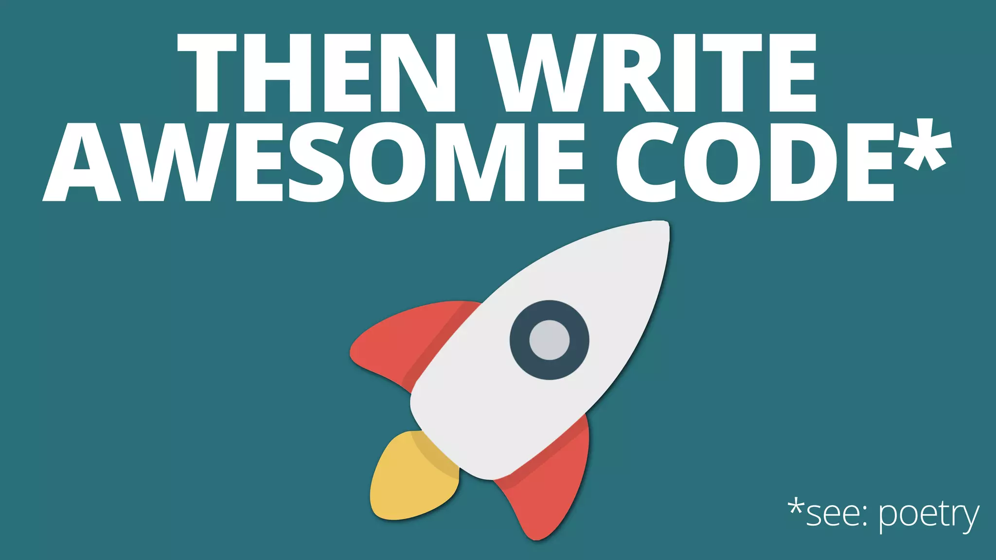THEN WRITE
AWESOME CODE*
*see: poetry
 