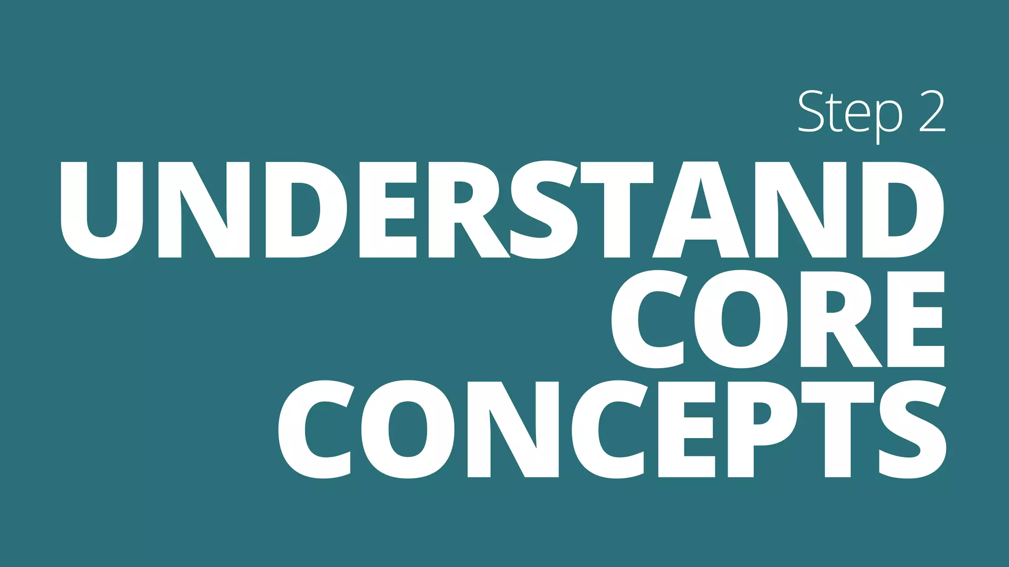 UNDERSTAND
CORE
CONCEPTS
Step 2
 