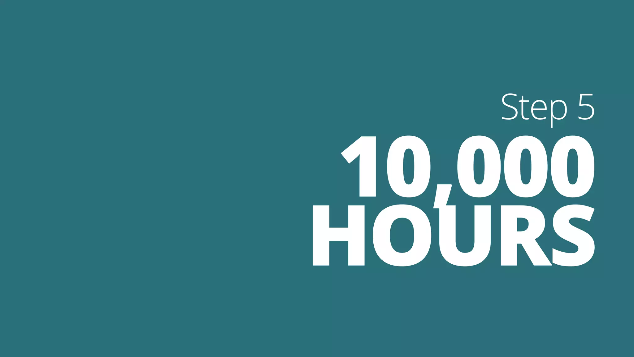 10,000
HOURS
Step 5
 