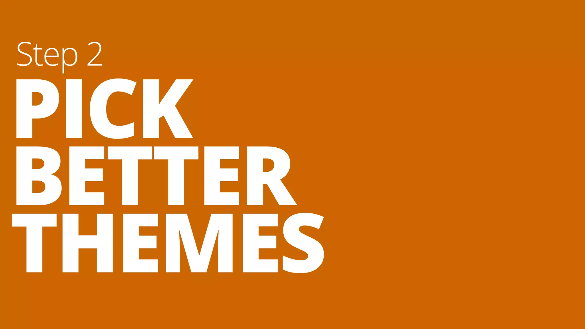 PICK
BETTER
THEMES
Step 2
 