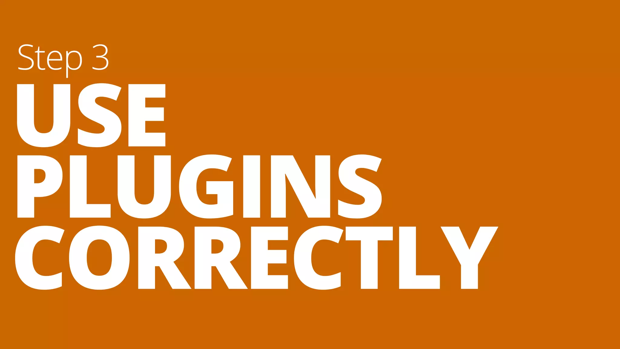 USE
PLUGINS
CORRECTLY
Step 3
 