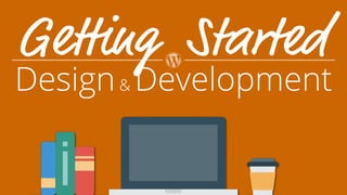 Design& Development
Getting Started
 
