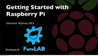Getting Started with
                  Raspberry Pi
                   Otronicon: 18 January 2013




                 Developed by

Wednesday, January 30, 13
 