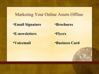 Marketing Your Online Assets Offline <ul><li>Email Signature </li></ul><ul><li>E-newsletters </li></ul><ul><li>Voicemail  ...