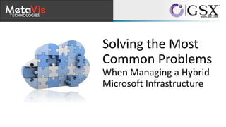 Solving the Most
Common Problems
When Managing a Hybrid
Microsoft Infrastructure
 