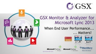GSX Monitor & Analyzer for Microsoft Lync 2013 
When End User Performance... 
... Matters! 
GSX Solutions© 2014 
 