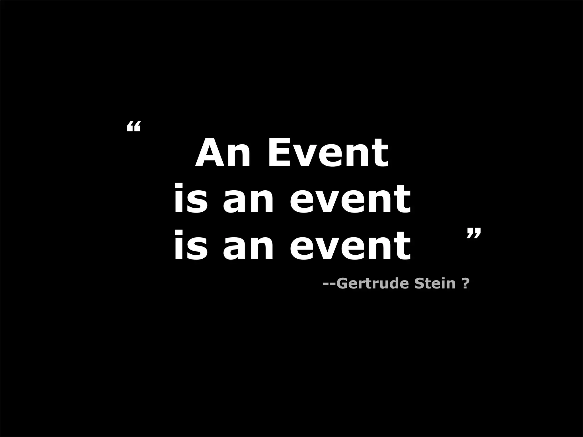 “    An Event
    is an event
    is an event            ”
          --Gertrude Stein ?
 