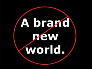 A brand
  new
 world.
 