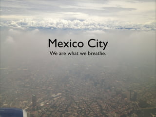 Mexico City
We are what we breathe.

 