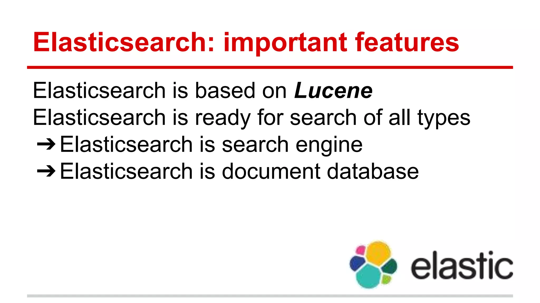 Elasticsearch: important features
Elasticsearch is based on Lucene
Elasticsearch is ready for search of all types
➔Elasticsearch is search engine
➔Elasticsearch is document database
 
