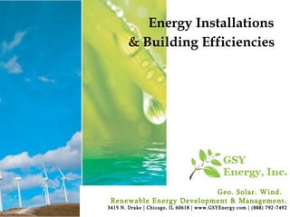 Energy Installations  & Building Efficiencies   Geo. Solar. Wind.  Renewable Energy Development & Management. 3415 N. Drake | Chicago, IL 60618 | www.GSYEnergy.com | (888) 792-7492 