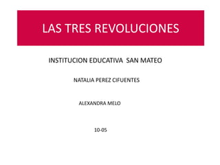 LAS TRES REVOLUCIONES
INSTITUCION EDUCATIVA SAN MATEO
NATALIA PEREZ CIFUENTES
ALEXANDRA MELO
10-05
 