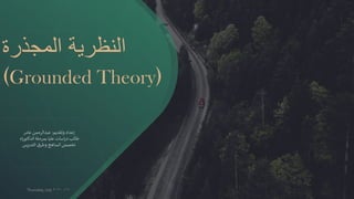 ‫المجذرة‬ ‫النظرية‬
(Grounded Theory)
‫وتقديم‬ ‫إعداد‬:‫عامر‬ ‫عبدالرحمن‬
‫اه‬‫ر‬‫الدكتو‬ ‫بمرحلة‬ ‫عليا‬ ‫اسات‬‫ر‬‫د‬ ‫طالب‬
‫التدريس‬ ‫وطرق‬ ‫المناهج‬ ‫تخصص‬
Thursday, July 16,2020
 