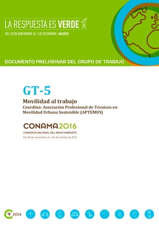 GT-5
Movilidad al trabajo
Coordina: Asociación Profesional de Técnicos en
Movilidad Urbana Sostenible (APTEMUS)
DOCUMENTO PRELIMINAR DEL GRUPO DE TRABAJODOCUMENTO PRELIMINAR DEL GRUPO DE TRABAJO
 