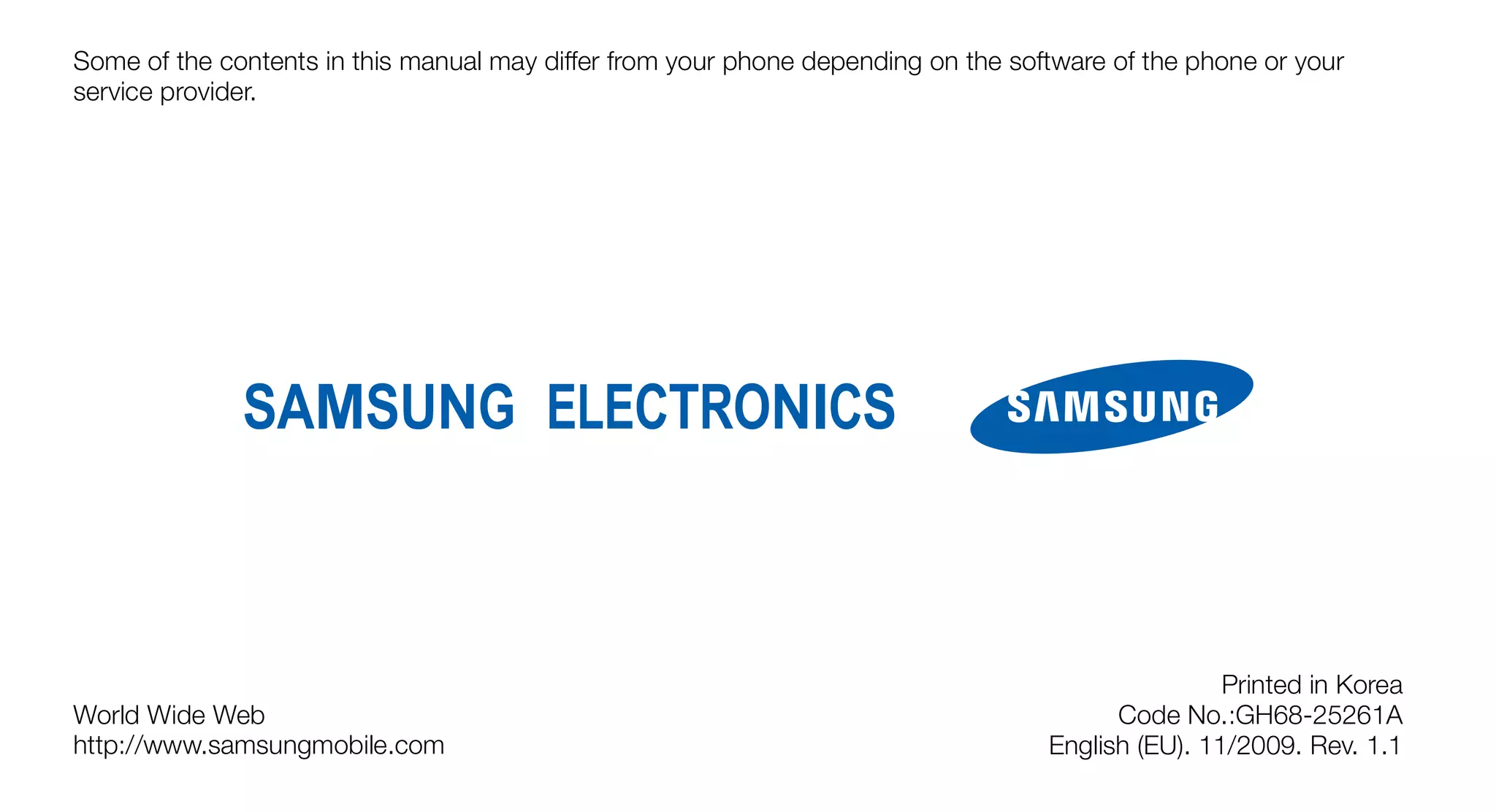 Some of the contents in this manual may differ from your phone depending on the software of the phone or your
service provider.




                                                                                                   Printed in Korea
World Wide Web                                                                           Code No.:GH68-25261A
http://www.samsungmobile.com                                                       English (EU). 11/2009. Rev. 1.1
 