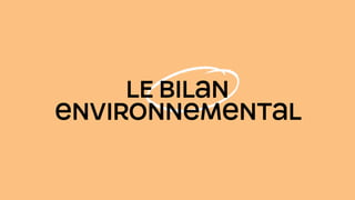 LE BILAN
ENVIRONNEMENTAL
 