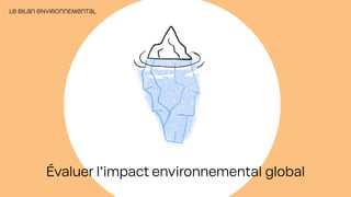 Évaluer l’impact environnemental global
LE BILAN ENVIRONNEMENTAL
 