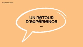 UN RETOUR
D’EXPÉRIENCE
…
INTRODUCTION
 